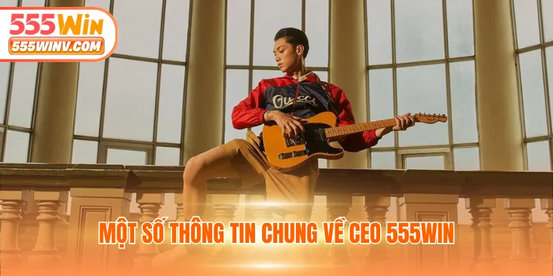 Một số thông tin chung về CEO 555WIN
