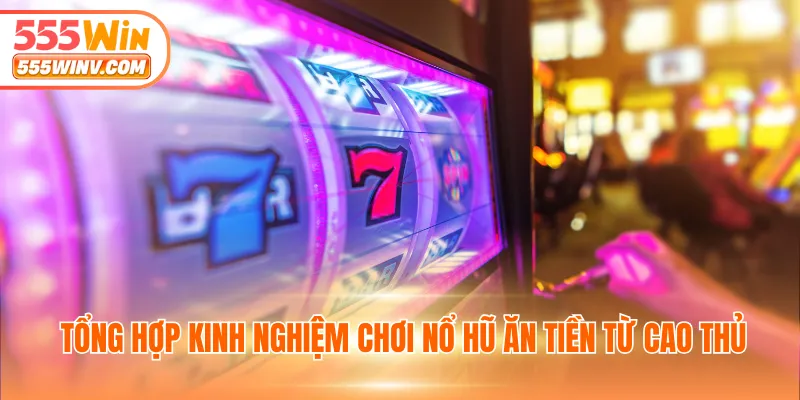 Tổng hợp kinh nghiệm chơi nổ hũ ăn tiền từ cao thủ